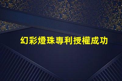 幻彩燈珠專利授權成功案例分享 - 如何快速通過專利申請